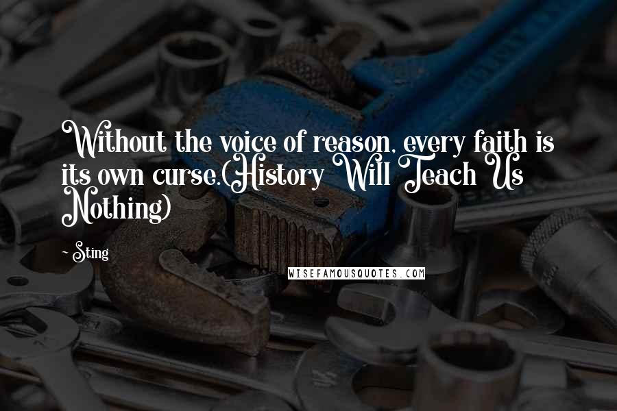 Sting Quotes: Without the voice of reason, every faith is its own curse.(History Will Teach Us Nothing)