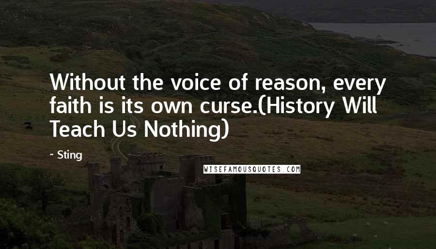 Sting Quotes: Without the voice of reason, every faith is its own curse.(History Will Teach Us Nothing)