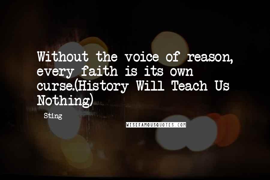 Sting Quotes: Without the voice of reason, every faith is its own curse.(History Will Teach Us Nothing)