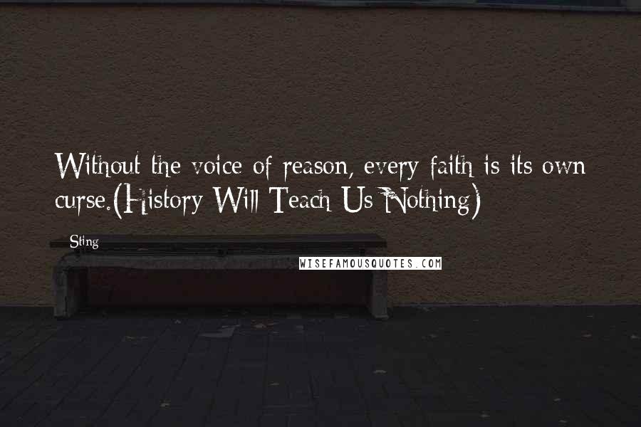 Sting Quotes: Without the voice of reason, every faith is its own curse.(History Will Teach Us Nothing)