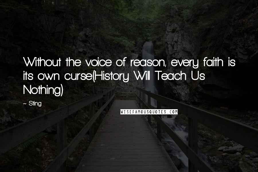 Sting Quotes: Without the voice of reason, every faith is its own curse.(History Will Teach Us Nothing)