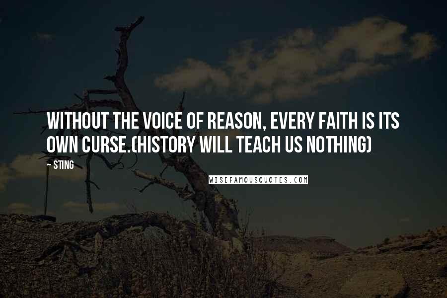 Sting Quotes: Without the voice of reason, every faith is its own curse.(History Will Teach Us Nothing)