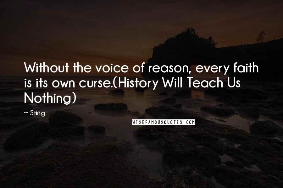 Sting Quotes: Without the voice of reason, every faith is its own curse.(History Will Teach Us Nothing)