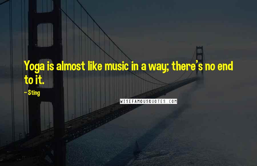 Sting Quotes: Yoga is almost like music in a way; there's no end to it.