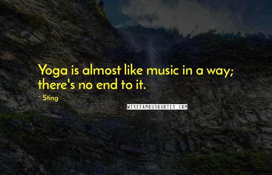 Sting Quotes: Yoga is almost like music in a way; there's no end to it.