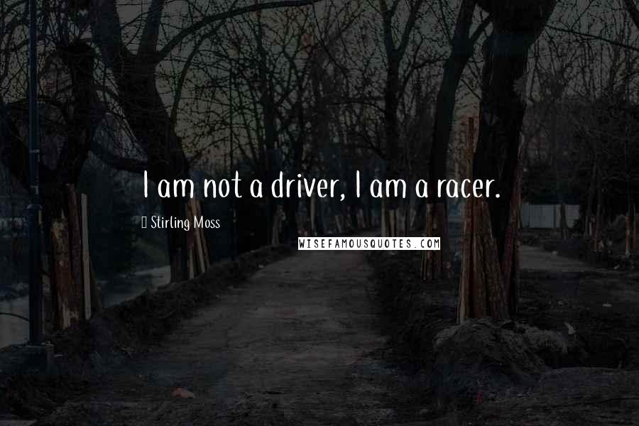 Stirling Moss Quotes: I am not a driver, I am a racer.