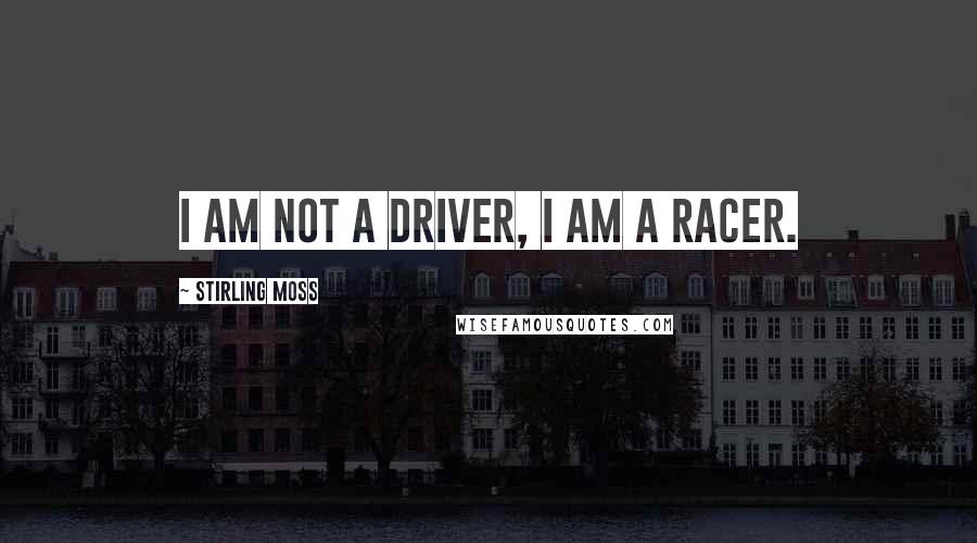 Stirling Moss Quotes: I am not a driver, I am a racer.