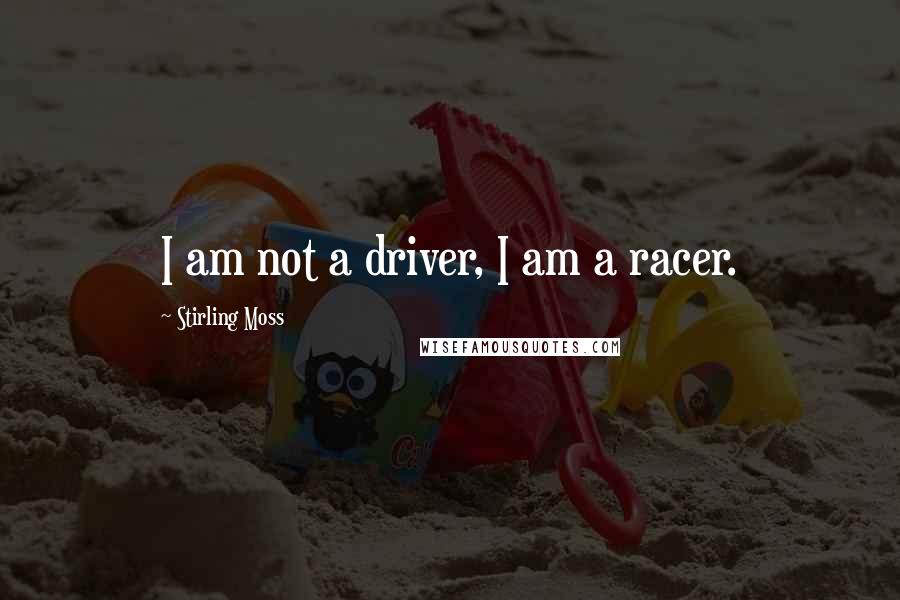 Stirling Moss Quotes: I am not a driver, I am a racer.