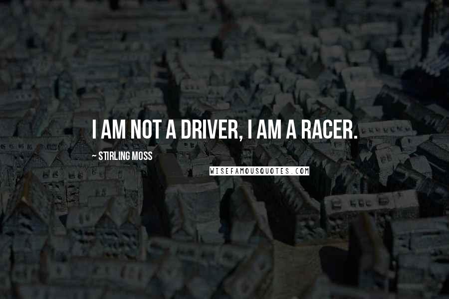 Stirling Moss Quotes: I am not a driver, I am a racer.