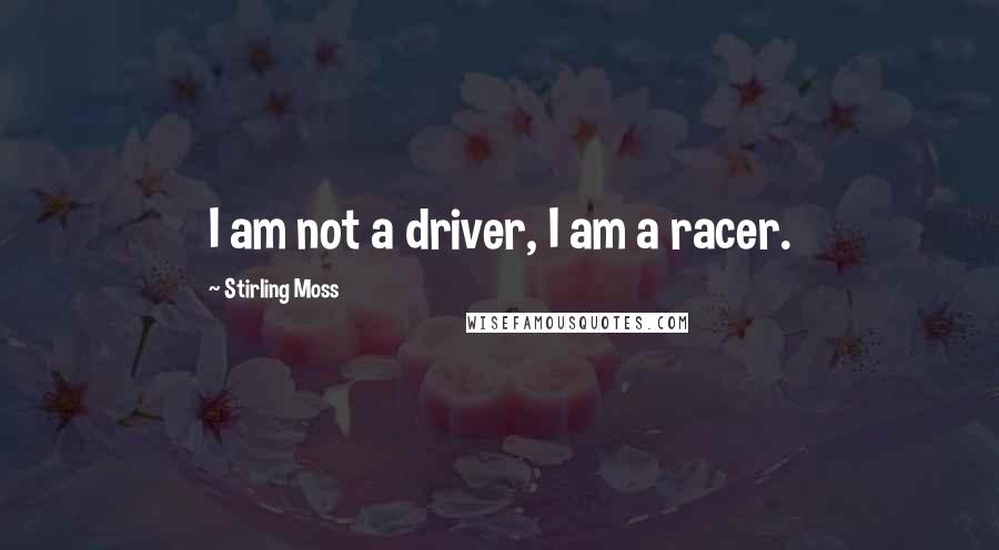 Stirling Moss Quotes: I am not a driver, I am a racer.