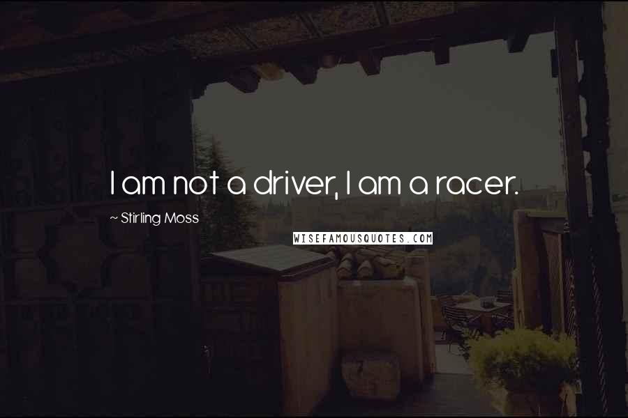 Stirling Moss Quotes: I am not a driver, I am a racer.