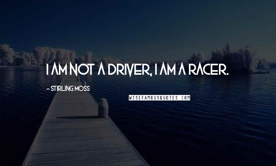 Stirling Moss Quotes: I am not a driver, I am a racer.