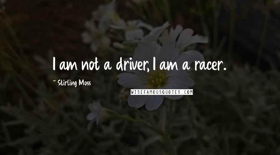 Stirling Moss Quotes: I am not a driver, I am a racer.