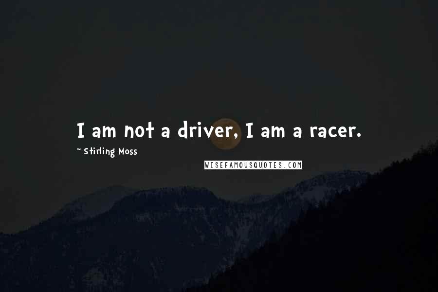 Stirling Moss Quotes: I am not a driver, I am a racer.