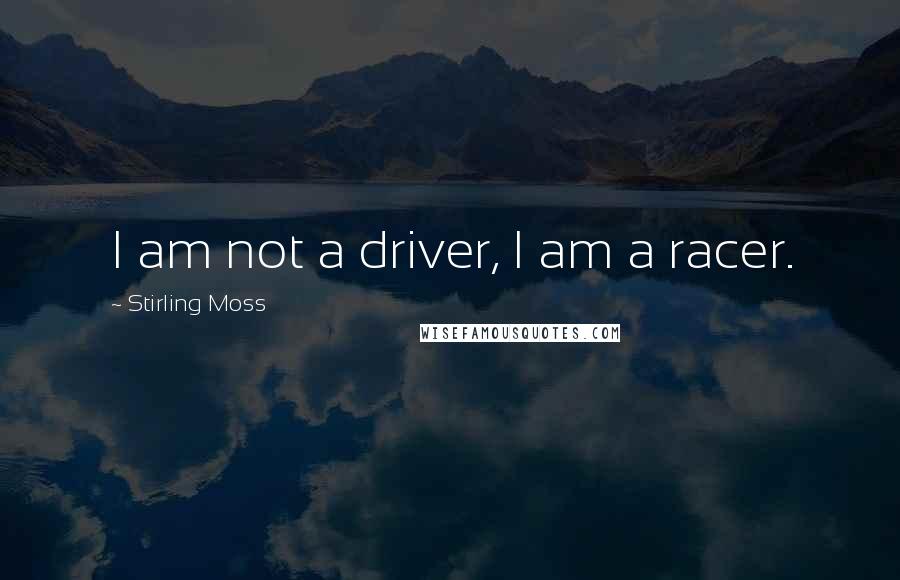 Stirling Moss Quotes: I am not a driver, I am a racer.