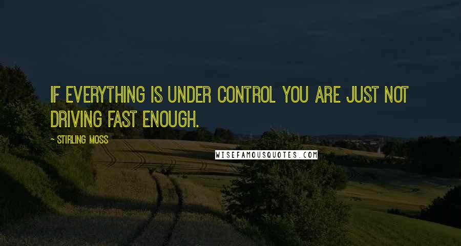 Stirling Moss Quotes: If everything is under control you are just not driving fast enough.