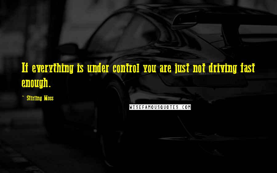 Stirling Moss Quotes: If everything is under control you are just not driving fast enough.