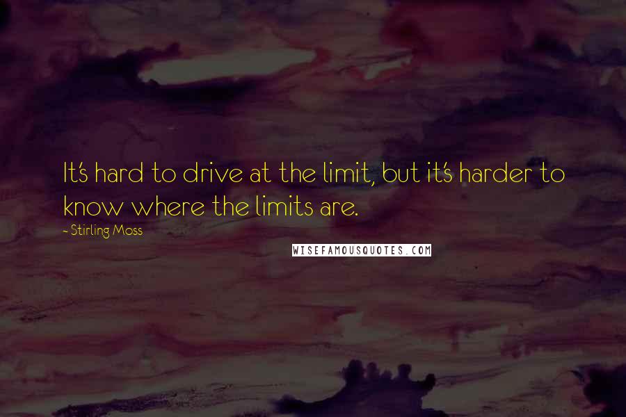 Stirling Moss Quotes: It's hard to drive at the limit, but it's harder to know where the limits are.
