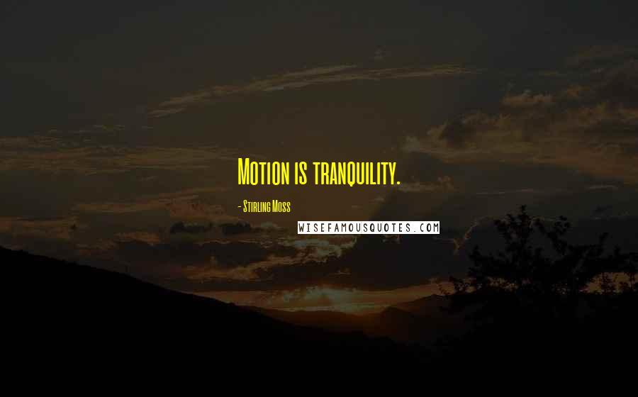 Stirling Moss Quotes: Motion is tranquility.