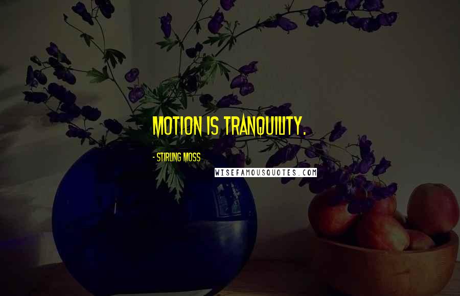 Stirling Moss Quotes: Motion is tranquility.