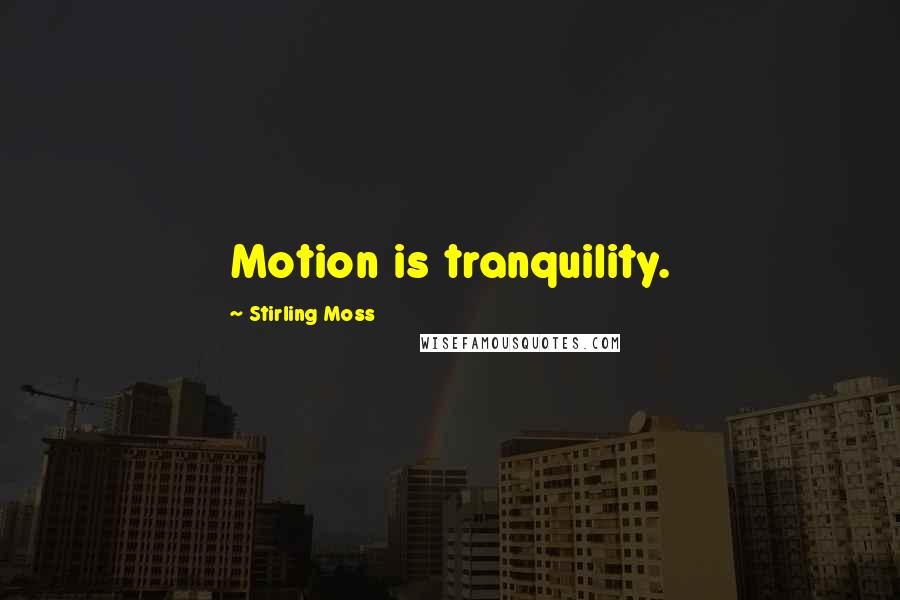 Stirling Moss Quotes: Motion is tranquility.