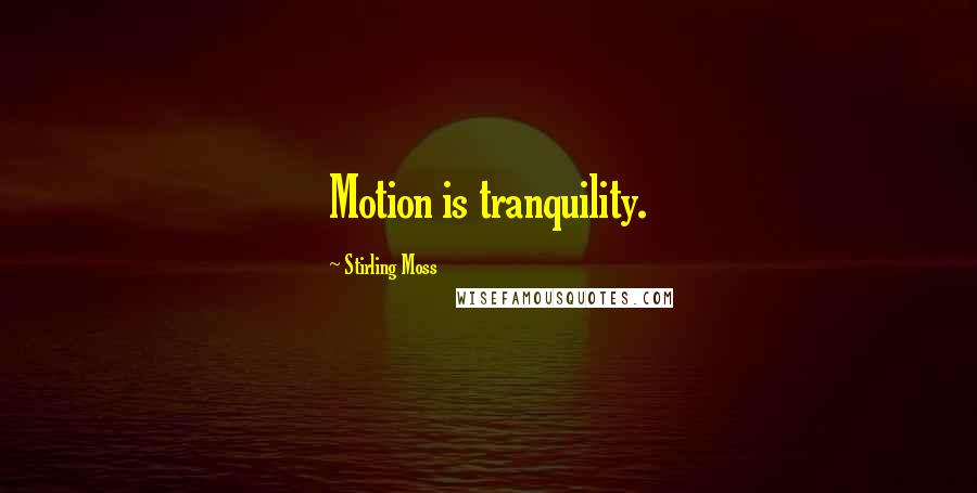 Stirling Moss Quotes: Motion is tranquility.
