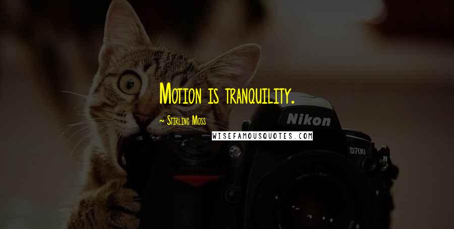 Stirling Moss Quotes: Motion is tranquility.