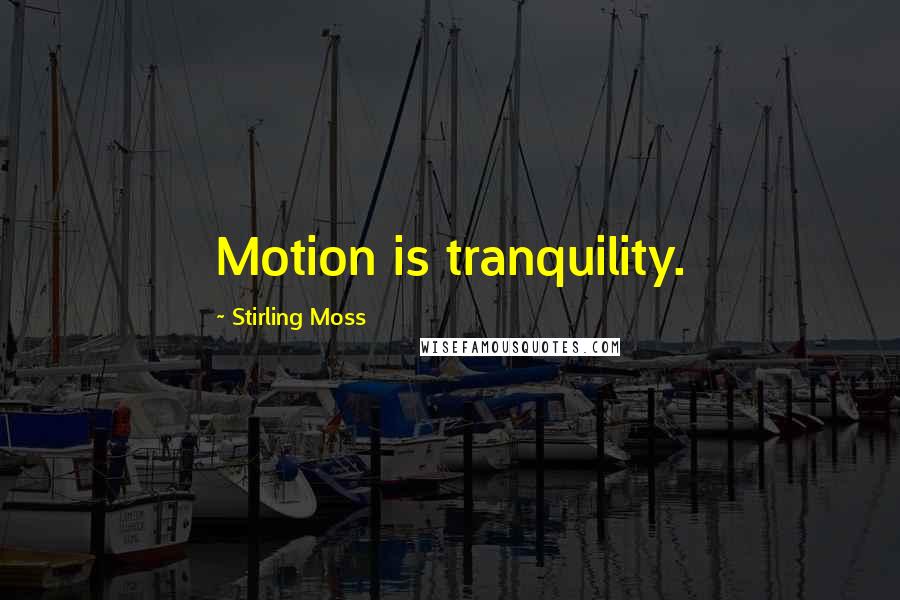 Stirling Moss Quotes: Motion is tranquility.