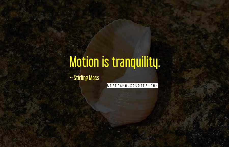 Stirling Moss Quotes: Motion is tranquility.