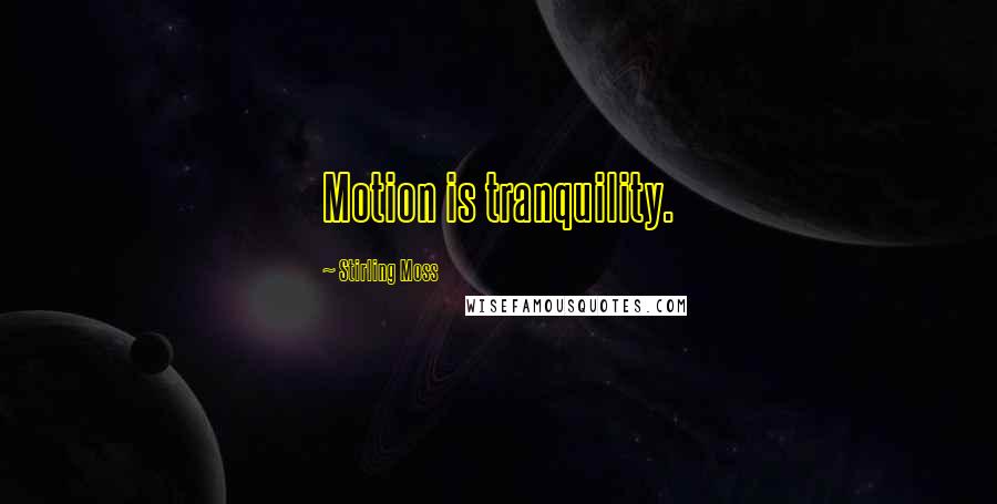 Stirling Moss Quotes: Motion is tranquility.