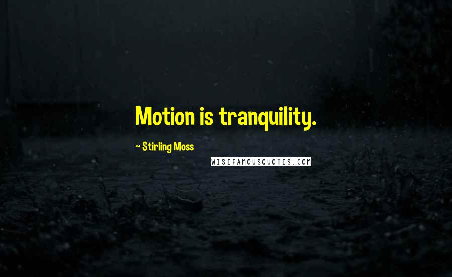 Stirling Moss Quotes: Motion is tranquility.