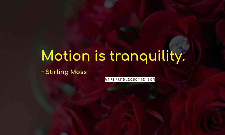 Stirling Moss Quotes: Motion is tranquility.