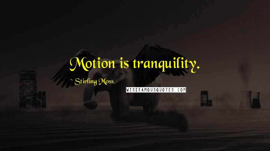 Stirling Moss Quotes: Motion is tranquility.