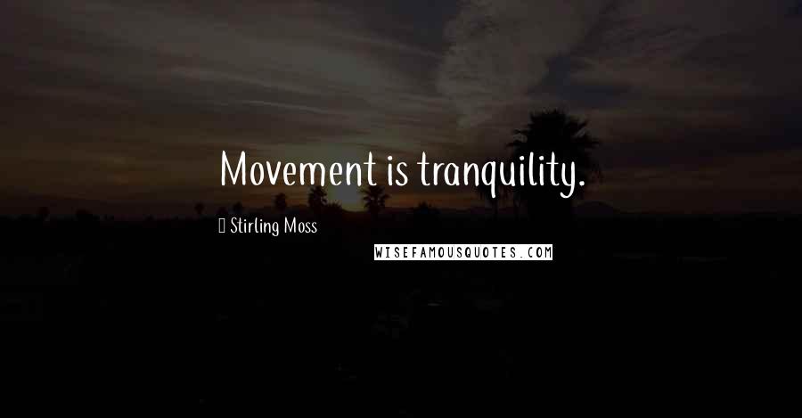 Stirling Moss Quotes: Movement is tranquility.