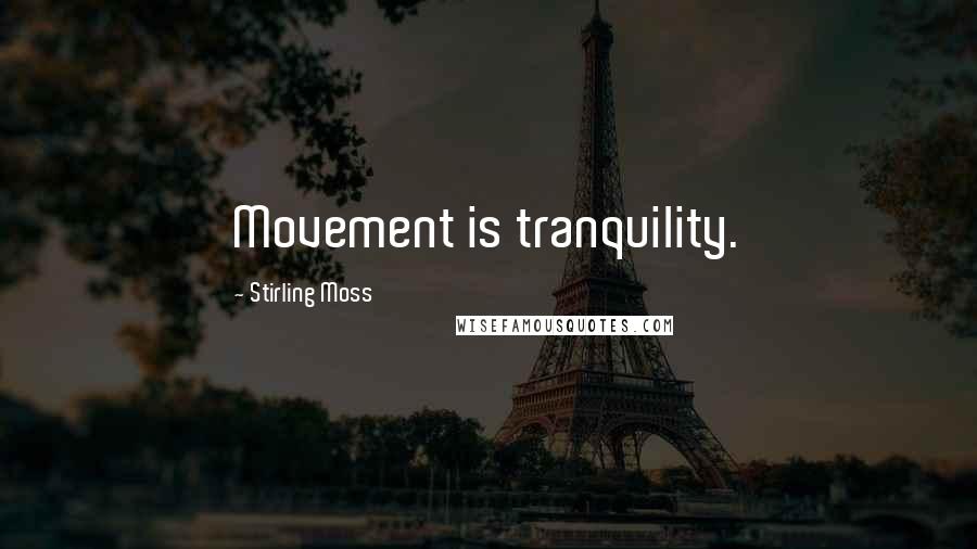 Stirling Moss Quotes: Movement is tranquility.