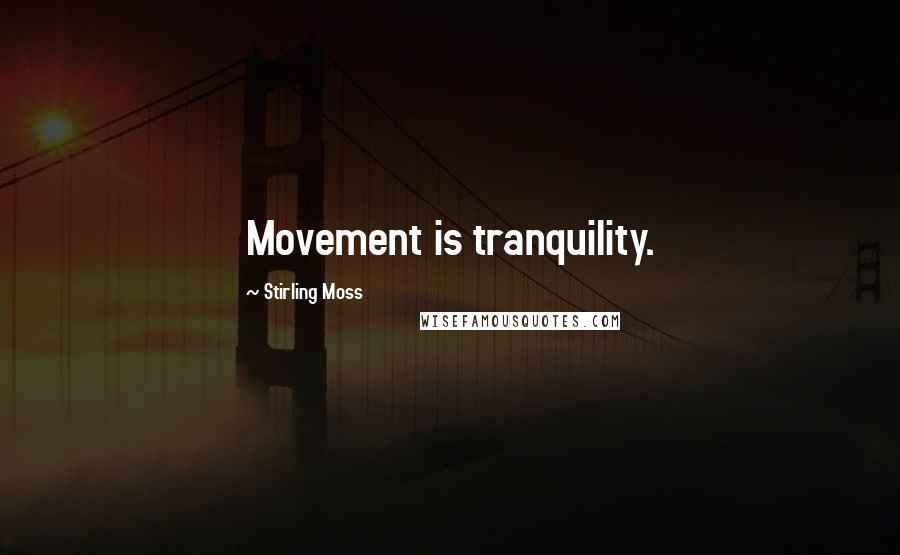 Stirling Moss Quotes: Movement is tranquility.