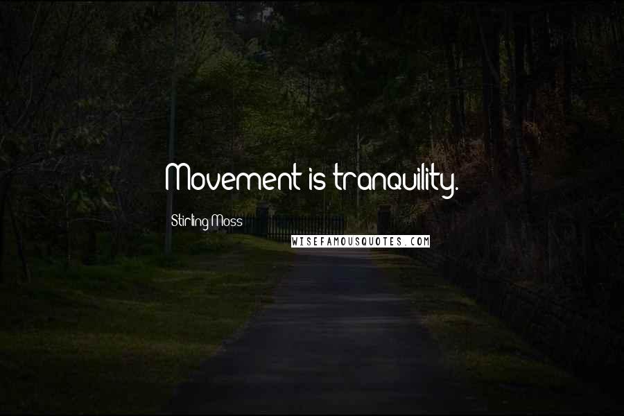 Stirling Moss Quotes: Movement is tranquility.