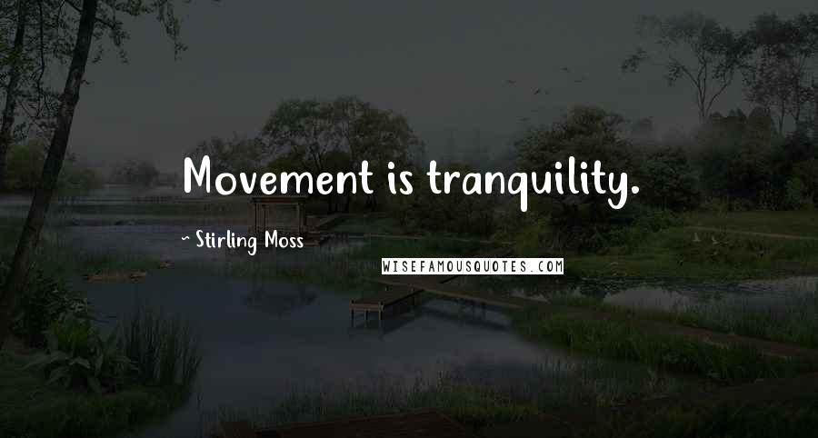 Stirling Moss Quotes: Movement is tranquility.