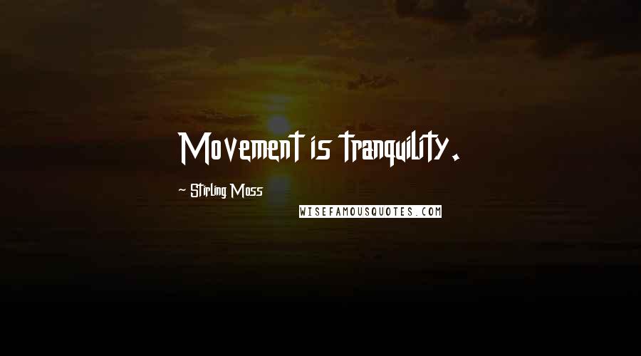 Stirling Moss Quotes: Movement is tranquility.