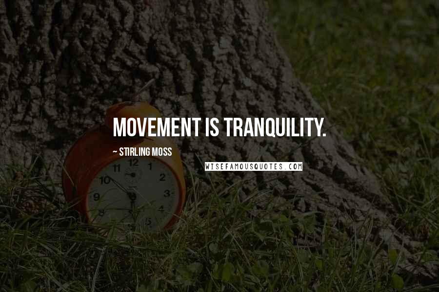 Stirling Moss Quotes: Movement is tranquility.