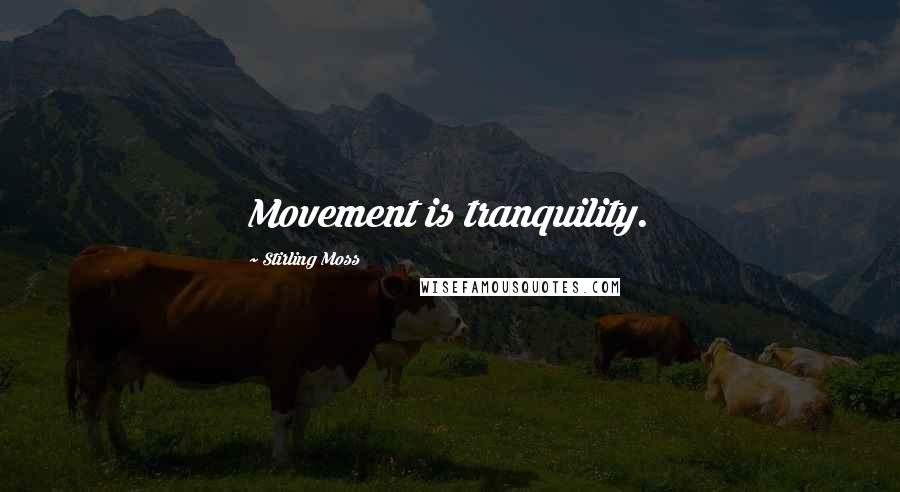 Stirling Moss Quotes: Movement is tranquility.