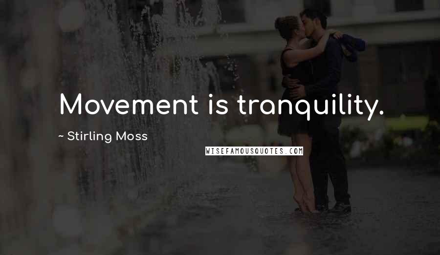 Stirling Moss Quotes: Movement is tranquility.