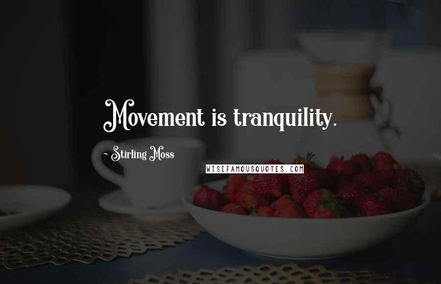 Stirling Moss Quotes: Movement is tranquility.