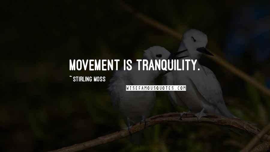 Stirling Moss Quotes: Movement is tranquility.