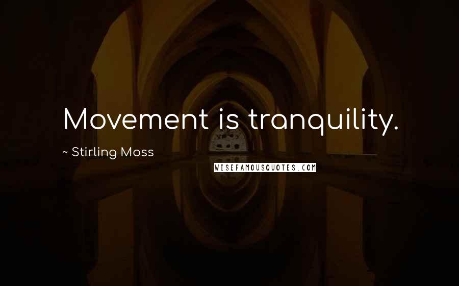 Stirling Moss Quotes: Movement is tranquility.