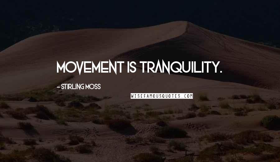 Stirling Moss Quotes: Movement is tranquility.