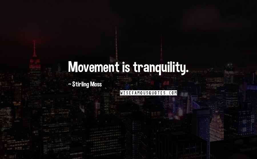 Stirling Moss Quotes: Movement is tranquility.