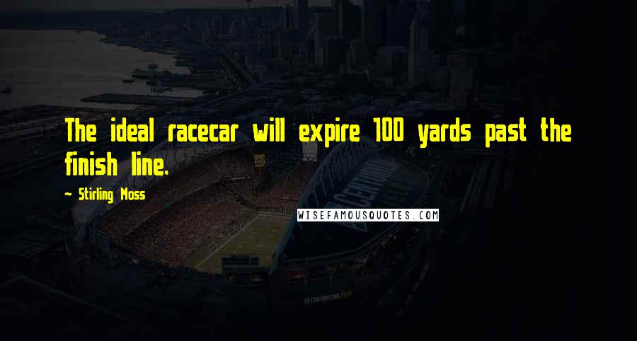Stirling Moss Quotes: The ideal racecar will expire 100 yards past the finish line.