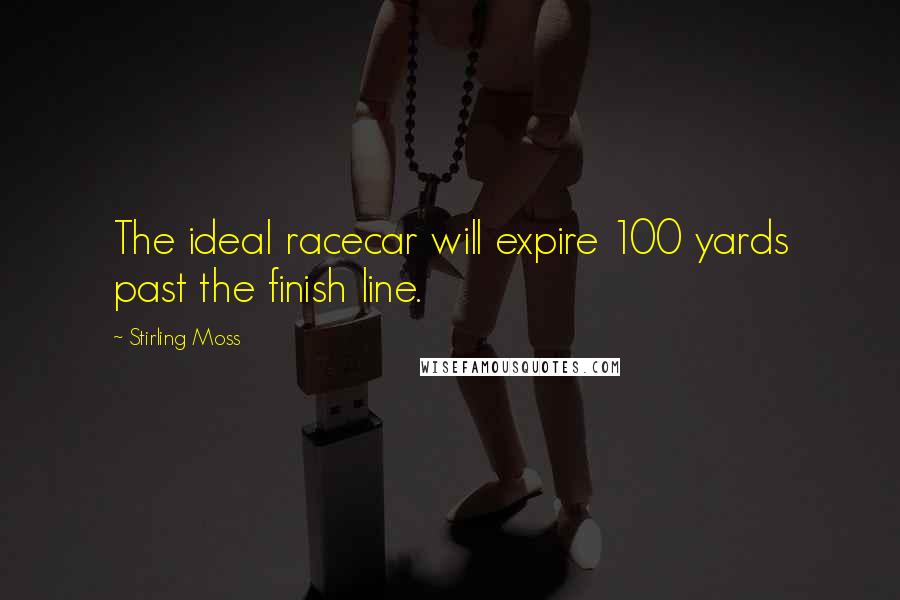 Stirling Moss Quotes: The ideal racecar will expire 100 yards past the finish line.