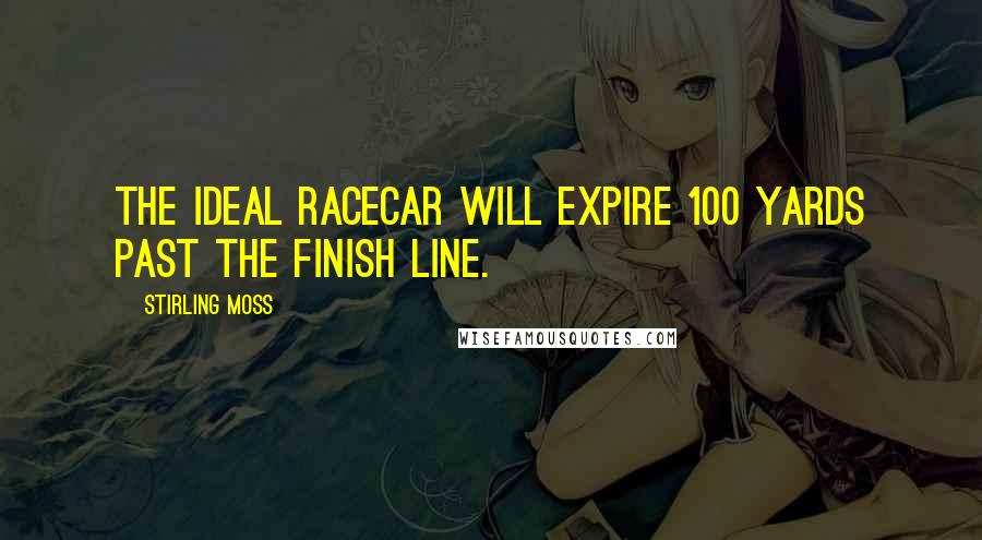 Stirling Moss Quotes: The ideal racecar will expire 100 yards past the finish line.